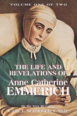 The Life & Revelations of Anne Catherine Emmerich, Vol. 1 by Schmoger, K. E.