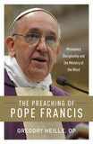 The Preaching of Pope Francis: Missionary Discipleship and the Ministry of the Word by Heille, Gregory