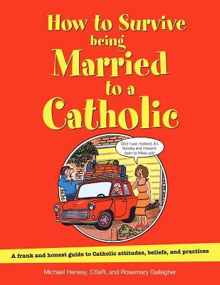 How to Survive Being Married to a Catholic, Revised Edition: A Frank and Honest Guide to Catholic Attitudes, Beliefs, and Practices by Henesy, Michael