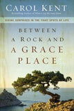 Between a Rock and a Grace Place: Divine Surprises in the Tight Spots of Life by Kent, Carol