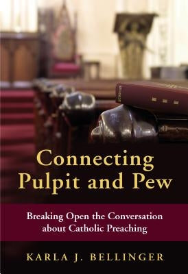 Connecting Pulpit and Pew: Breaking Open the Conversation about Catholic Preaching by Bellinger, Karla J.