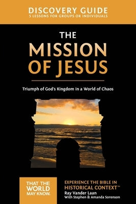 The Mission of Jesus Discovery Guide: Triumph of God's Kingdom in a World in Chaos by Vander Laan, Ray