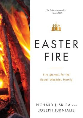 Easter Fire: Fire Starters for the Easter Weekday Homily by Sklba, Richard J.
