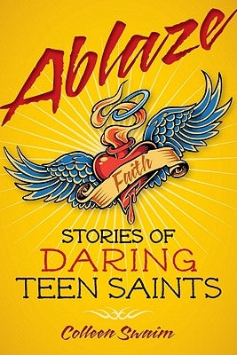 Ablaze: Stories of Daring Teen Saints by Swaim, Colleen