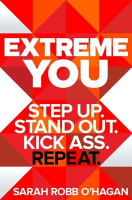 Extreme You: Step Up. Stand Out. Kick Ass. Repeat. by O'Hagan, Sarah Robb