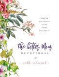 The Better Mom Devotional: Shaping Our Hearts as We Shape Our Homes by Schwenk, Ruth