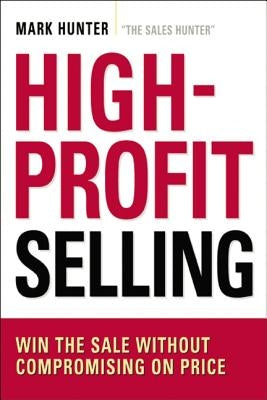 High-Profit Selling: Win the Sale Without Compromising on Price by Hunter Csp, Mark