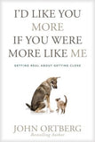 I'd Like You More If You Were More Like Me: Getting Real about Getting Close by Ortberg, John