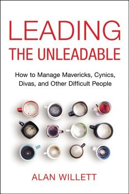 Leading the Unleadable: How to Manage Mavericks, Cynics, Divas, and Other Difficult People by Willett, Alan