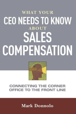 What Your CEO Needs to Know about Sales Compensation: Connecting the Corner Office to the Front Line by Donnolo, Mark