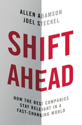 Shift Ahead: How the Best Companies Stay Relevant in a Fast-Changing World by Adamson, Allen