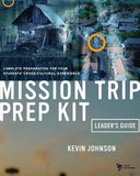 Mission Trip Prep Kit Leader's Guide: Complete Preparation for Your Students' Cross-Cultural Experience by Johnson, Kevin