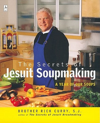 The Secrets of Jesuit Soupmaking: A Year of Our Soups by Curry, Rick