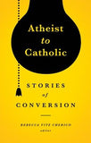Atheist to Catholic: Stories of Conversion by Cherico, Rebecca Vitz