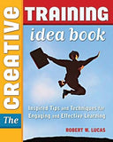 The Creative Training Idea Book: Inspired Tips and Techniques for Engaging and Effective Learning by Lucas, Robert W.