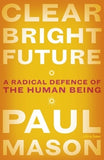 Clear Bright Future: A Radical Defence of the Human Being by Mason, Paul