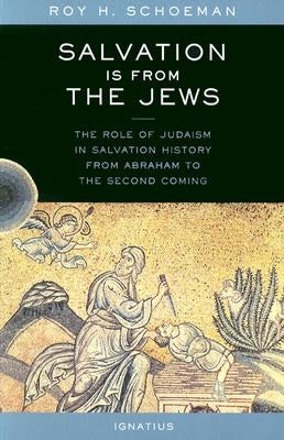 Salvation Is from the Jews: The Role of Judaism in Salvation History from Abraham to the Second Coming by Schoeman, Roy