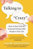 Talking to 'crazy': How to Deal with the Irrational and Impossible People in Your Life by Goulston, Mark