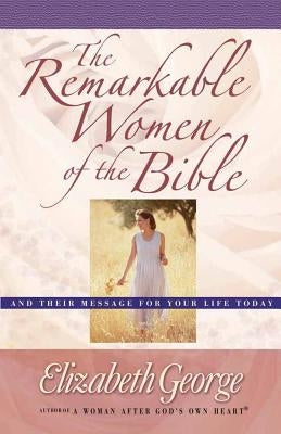 The Remarkable Women of the Bible by George, Elizabeth