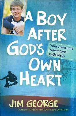 A Boy After God's Own Heart: Your Awesome Adventure with Jesus by George, Jim