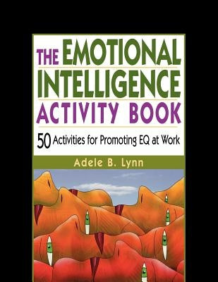 The Emotional Intelligence Activity Book: 50 Activities for Promoting Eq at Work by Lynn, Adele