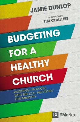 Budgeting for a Healthy Church: Aligning Finances with Biblical Priorities for Ministry by Dunlop, Jamie