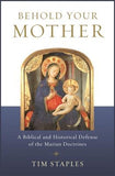 Behold Your Mother: A Biblical and Historical Defense of the Marian Doctrines by Staples, Tim