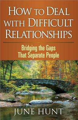 How to Deal with Difficult Relationships: Bridging the Gaps That Separate People by Hunt, June