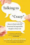 Talking to Crazy: How to Deal with the Irrational and Impossible People in Your Life by Goulston, Mark