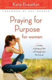 Praying for Purpose for Women: A Prayer Experience That Will Change Your Life Forever by Brazelton, Katherine