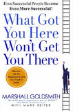What Got You Here Won't Get You There: How Successful People Become Even More Successful by Goldsmith, Marshall