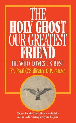 The Holy Ghost, Our Greatest Friend: He Who Loves Us Best by O'Sullivan, Paul