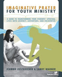 Imaginative Prayer for Youth Ministry: A Guide to Transforming Your Students' Spiritual Lives Into Journey, Adventure, and Encounter by Oestreicher, Jeannie