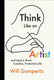 Think Like an Artist: And Lead a More Creative, Productive Life by Gompertz, Will