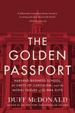 The Golden Passport: Harvard Business School, the Limits of Capitalism, and the Moral Failure of the MBA Elite by McDonald, Duff
