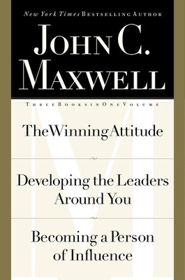 John C. Maxwell, Three Books in One Volume: The Winning Attitude/Developing the Leaders Around You/Becoming a Person of Influence by Maxwell, John C.