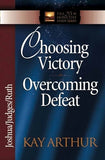 Choosing Victory Overcoming Defeat: Joshua/Judges/Ruth by Arthur, Kay