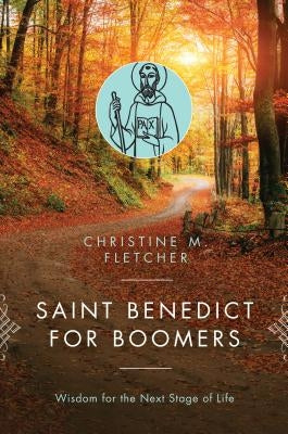 Saint Benedict for Boomers: Wisdom for the Next Stage of Life by Fletcher, Christine M.