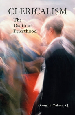 Clericalism: The Death of Priesthood by Wilson, George B.