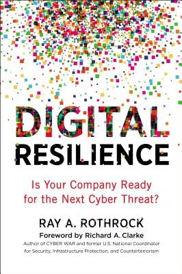 Digital Resilience: Is Your Company Ready for the Next Cyber Threat? by Rothrock, Ray