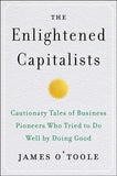 The Enlightened Capitalists: Cautionary Tales of Business Pioneers Who Tried to Do Well by Doing Good by O'Toole, James