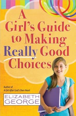 A Girl's Guide to Making Really Good Choices by George, Elizabeth