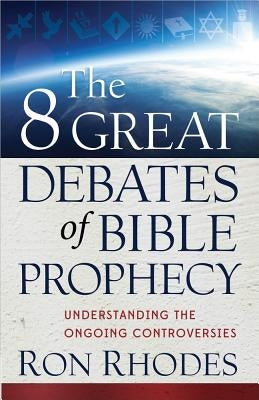 The 8 Great Debates of Bible Prophecy by Rhodes, Ron