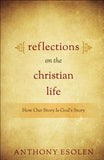 Reflections on the Christian Life: How Our Story Is God's Story by Esolen, Anthony M.