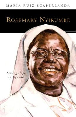 Rosemary Nyirumbe: Sewing Hope in Uganda by Ruiz Scaperlanda, Maria