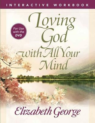 Loving God with All Your Mind Interactive Workbook by George, Elizabeth
