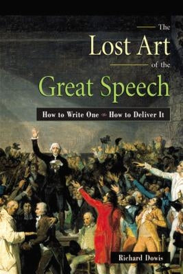 The Lost Art of the Great Speech: How to Write One--How to Deliver It by Dowis, Richard