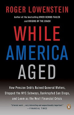 While America Aged: How Pension Debts Ruined General Motors, Stopped the NYC Subways, Bankrupted San Diego, and Loom as the Next Financial by Lowenstein, Roger