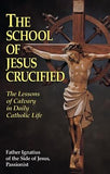 The School of Jesus Crucified: The Lessons of Calvary in Daily Catholic Life by Side, Ignatius Of