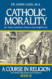 Catholic Morality: A Course in Religion - Book III by Laux, John